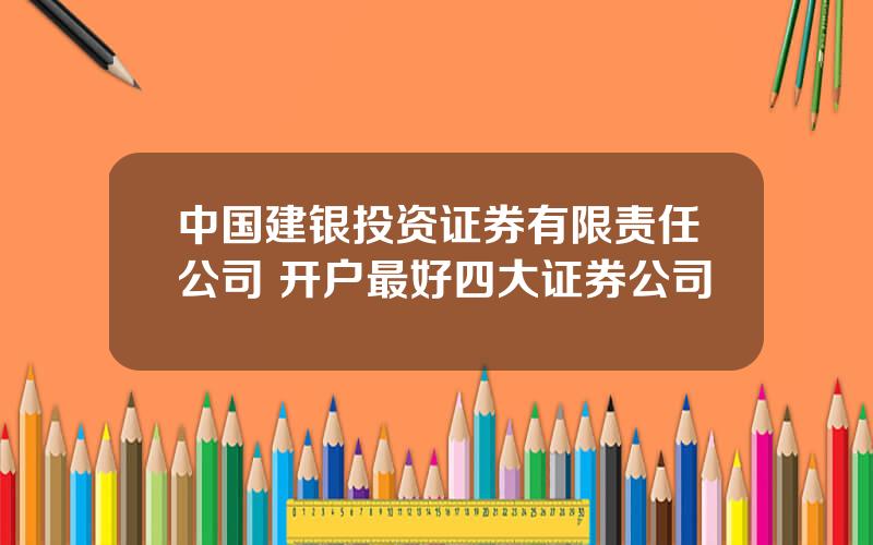 中国建银投资证券有限责任公司 开户最好四大证券公司